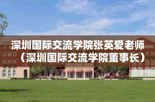 深圳国际交流学院张英爱老师（深圳国际交流学院董事长）