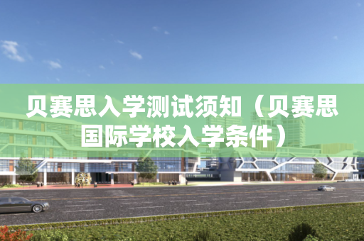 贝赛思入学测试须知（贝赛思国际学校入学条件）