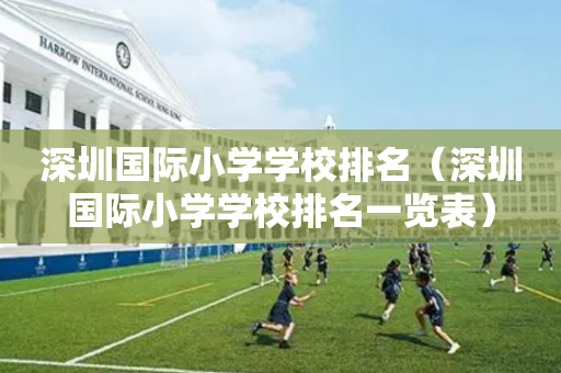 深圳国际小学学校排名（深圳国际小学学校排名一览表）