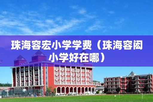 珠海容宏小学学费（珠海容闳小学好在哪）