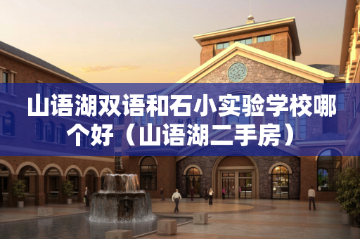 山语湖双语和石小实验学校哪个好（山语湖二手房）