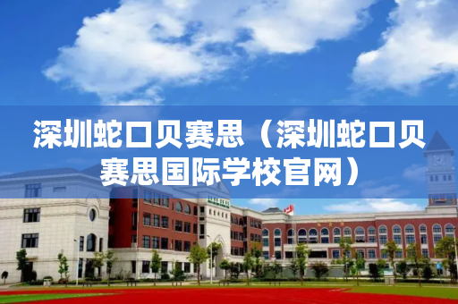 深圳蛇口贝赛思（深圳蛇口贝赛思国际学校官网）