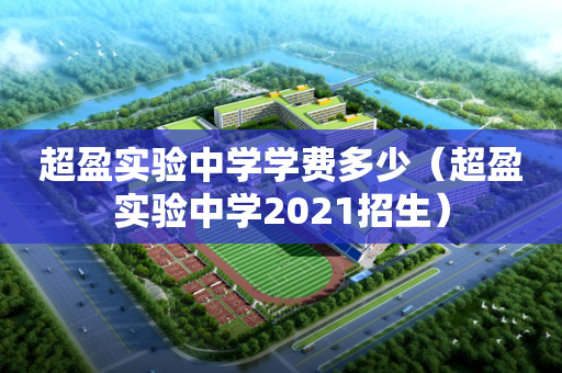 超盈实验中学学费多少（超盈实验中学2021招生）