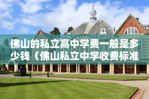 佛山的私立高中学费一般是多少钱（佛山私立中学收费标准）