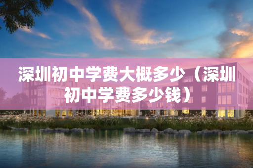 深圳初中学费大概多少（深圳初中学费多少钱）