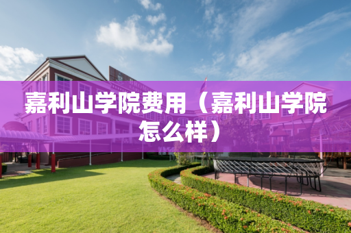 嘉利山学院费用（嘉利山学院 怎么样）