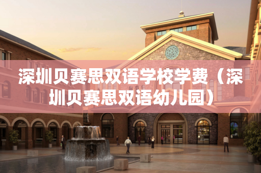 深圳贝赛思双语学校学费（深圳贝赛思双语幼儿园）