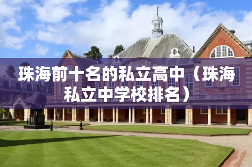 珠海前十名的私立高中（珠海私立中学校排名）
