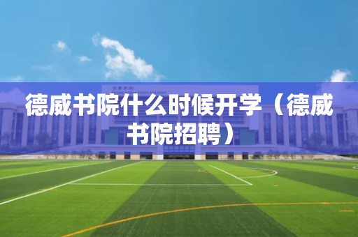 德威书院什么时候开学（德威书院招聘）