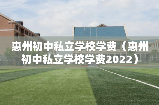 惠州初中私立学校学费（惠州初中私立学校学费2022）
