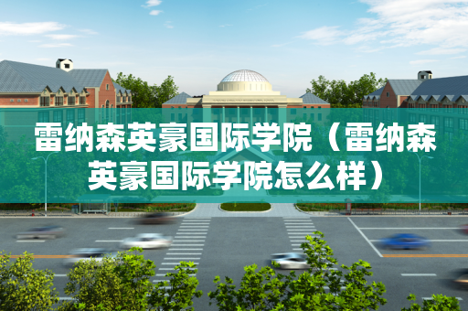 雷纳森英豪国际学院（雷纳森英豪国际学院怎么样）