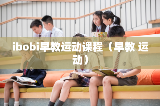 ibobi早教运动课程（早教 运动）