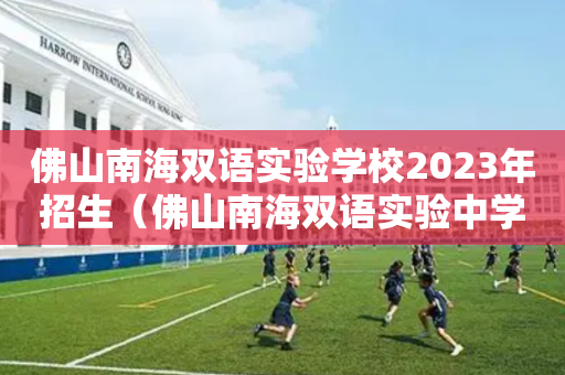 佛山南海双语实验学校2023年招生（佛山南海双语实验中学）