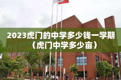 2023虎门的中学多少钱一学期（虎门中学多少亩）