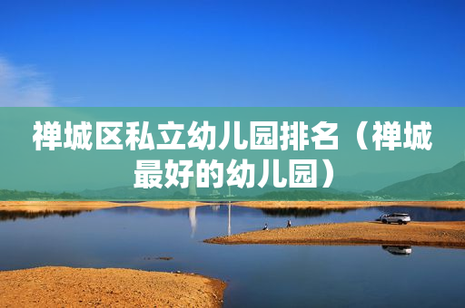 禅城区私立幼儿园排名（禅城最好的幼儿园）