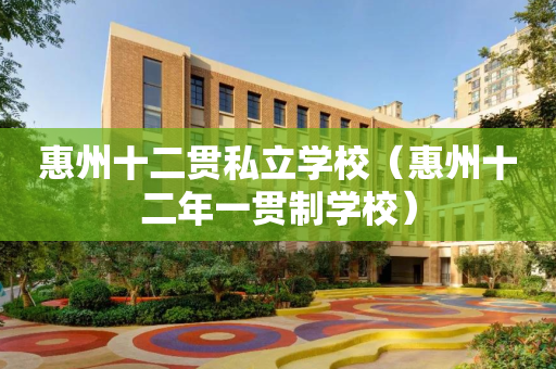 惠州十二贯私立学校（惠州十二年一贯制学校）