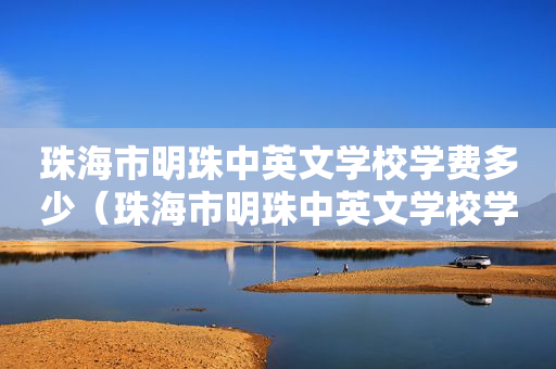 珠海市明珠中英文学校学费多少（珠海市明珠中英文学校学费多少钱一年）