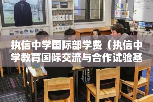 执信中学国际部学费（执信中学教育国际交流与合作试验基地）