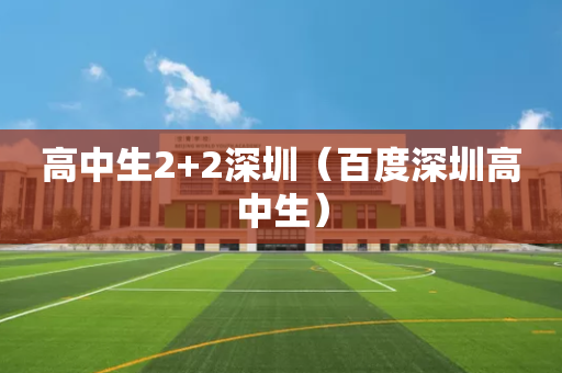 高中生2+2深圳（百度深圳高中生）