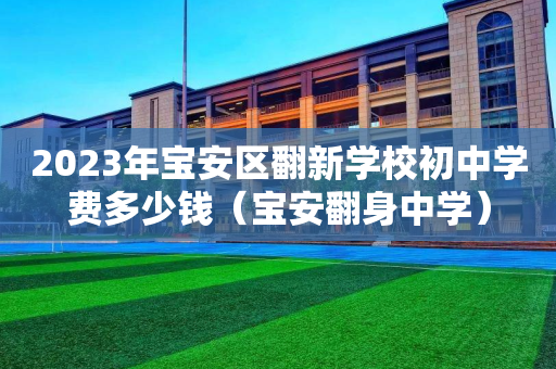 2023年宝安区翻新学校初中学费多少钱（宝安翻身中学）