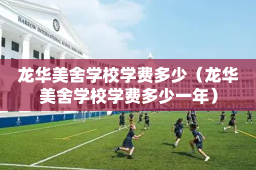 龙华美舍学校学费多少（龙华美舍学校学费多少一年）