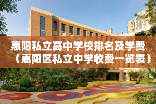 惠阳私立高中学校排名及学费（惠阳区私立中学收费一览表）