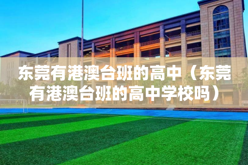 东莞有港澳台班的高中（东莞有港澳台班的高中学校吗）