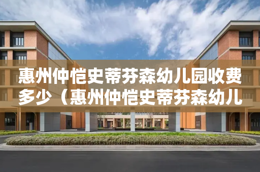 惠州仲恺史蒂芬森幼儿园收费多少（惠州仲恺史蒂芬森幼儿园收费多少一个月）
