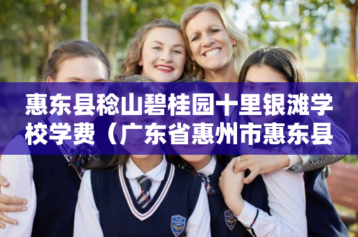 惠东县稔山碧桂园十里银滩学校学费（广东省惠州市惠东县稔山镇碧桂园十里银滩）