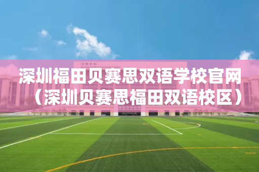 深圳福田贝赛思双语学校官网（深圳贝赛思福田双语校区）