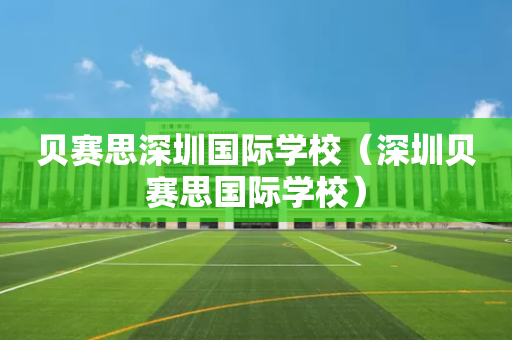 贝赛思深圳国际学校（深圳贝赛思国际学校）