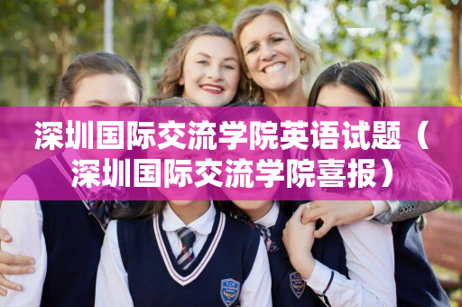 深圳国际交流学院英语试题（深圳国际交流学院喜报）