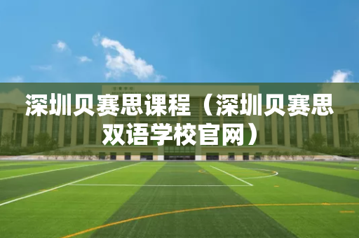 深圳贝赛思课程（深圳贝赛思双语学校官网）