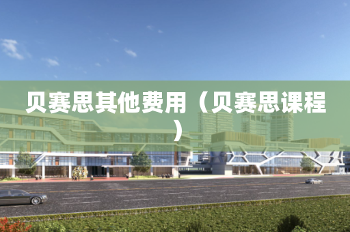 贝赛思其他费用（贝赛思课程）