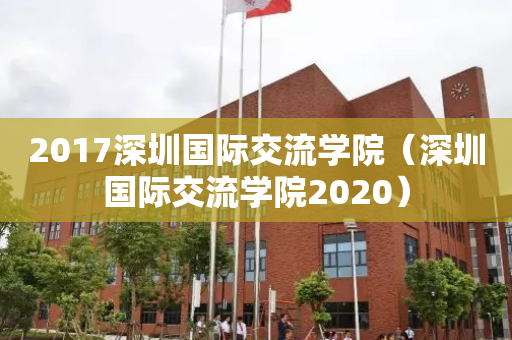 2017深圳国际交流学院（深圳国际交流学院2020）