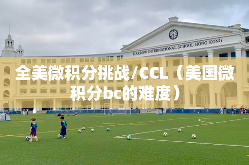 全美微积分挑战/CCL（美国微积分bc的难度）