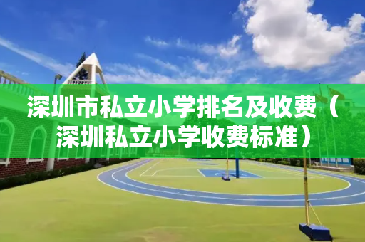 深圳市私立小学排名及收费（深圳私立小学收费标准）