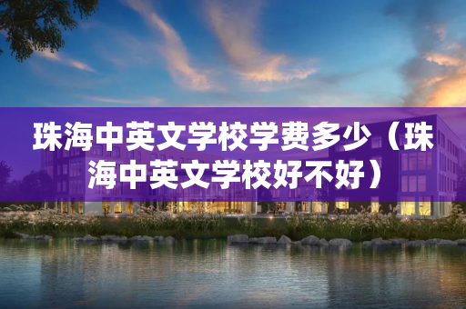 珠海中英文学校学费多少（珠海中英文学校好不好）