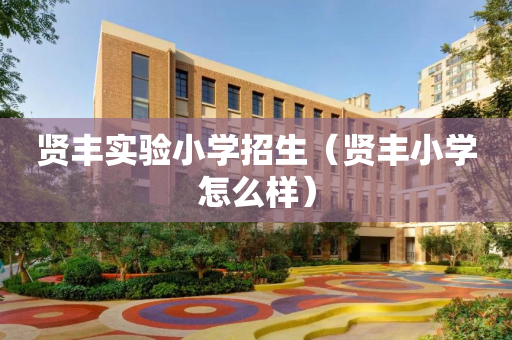 贤丰实验小学招生（贤丰小学怎么样）