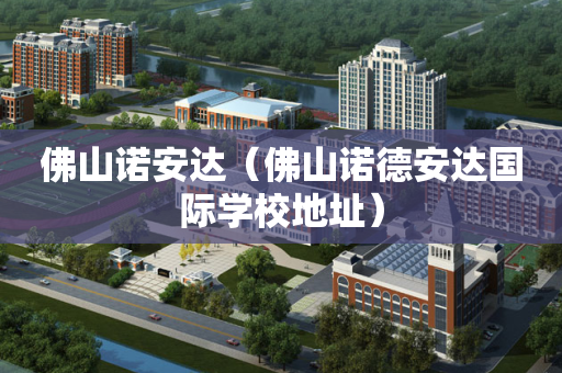 佛山诺安达（佛山诺德安达国际学校地址）