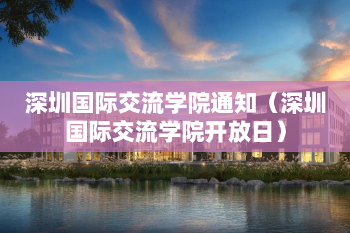 深圳国际交流学院通知（深圳国际交流学院开放日）