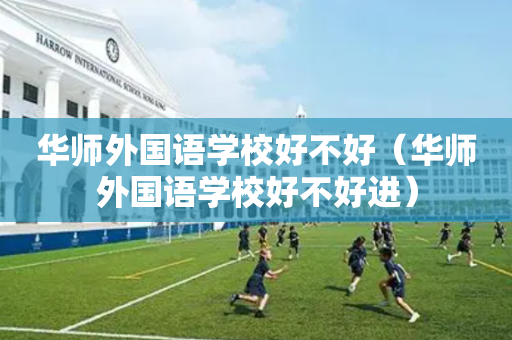 华师外国语学校好不好（华师外国语学校好不好进）