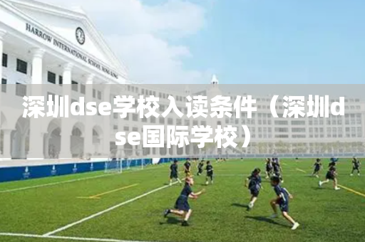 深圳dse学校入读条件（深圳dse国际学校）
