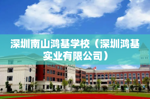 深圳南山鸿基学校（深圳鸿基实业有限公司）
