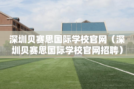 深圳贝赛思国际学校官网（深圳贝赛思国际学校官网招聘）