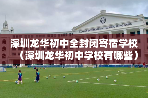 深圳龙华初中全封闭寄宿学校（深圳龙华初中学校有哪些）