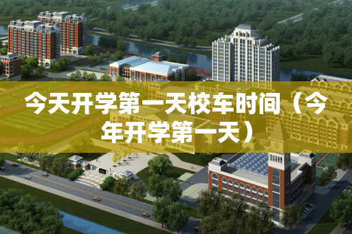 今天开学第一天校车时间（今年开学第一天）