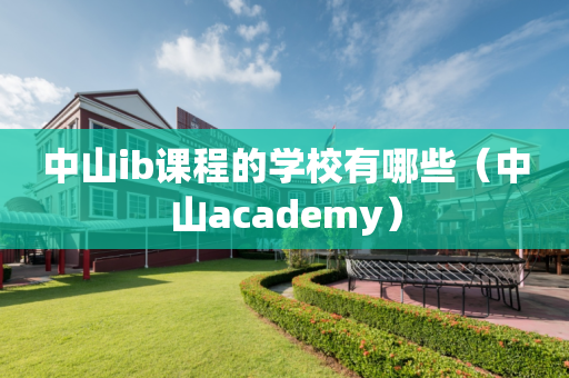 中山ib课程的学校有哪些（中山academy）