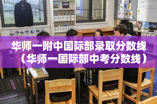 华师一附中国际部录取分数线（华师一国际部中考分数线）