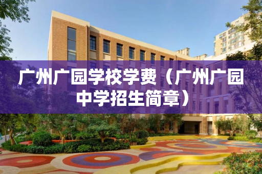 广州广园学校学费（广州广园中学招生简章）